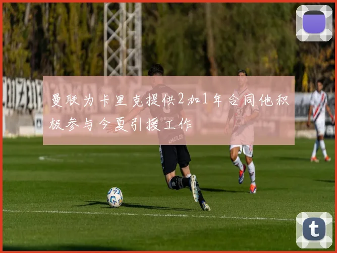 曼联为卡里克提供2加1年合同他积极参与今夏引援工作