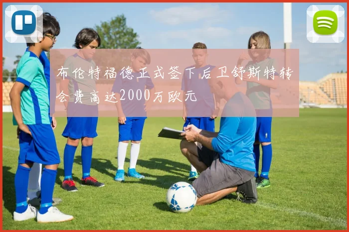 布伦特福德正式签下后卫舒斯特转会费高达2000万欧元