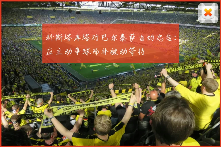 科斯塔库塔对巴尔泰萨吉的忠告：应主动争球而非被动等待