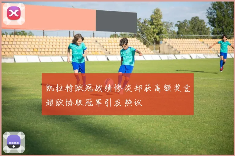 凯拉特欧冠战绩惨淡却获高额奖金超欧协联冠军引发热议