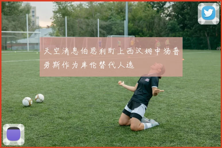 天空消息伯恩利盯上西汉姆中场普劳斯作为库伦替代人选