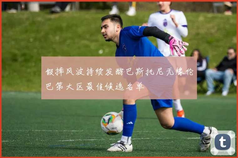 假摔风波持续发酵巴斯托尼无缘伦巴第大区最佳候选名单