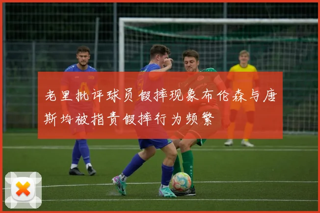 老里批评球员假摔现象布伦森与唐斯均被指责假摔行为频繁