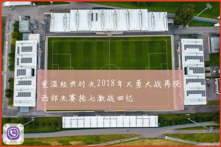 重温经典对决2018年火勇大战再现西部决赛抢七激战回忆